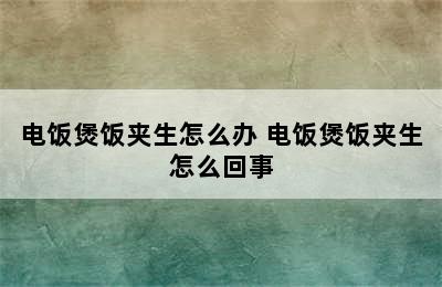 电饭煲饭夹生怎么办 电饭煲饭夹生怎么回事